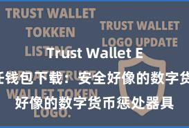 Trust Wallet ETH转账 信任钱包下载：安全好像的数字货币惩处器具