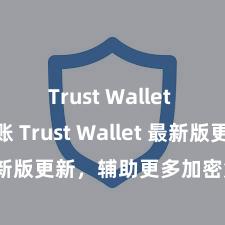 Trust Wallet ETH转账 Trust Wallet 最新版更新，辅助更多加密货币类型