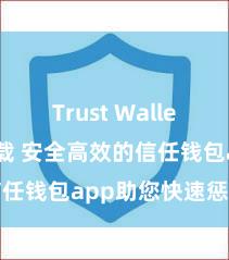 Trust Wallet apk下载 安全高效的信任钱包app助您快速惩办财富