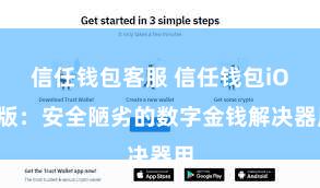 信任钱包客服 信任钱包iOS版：安全陋劣的数字金钱解决器用